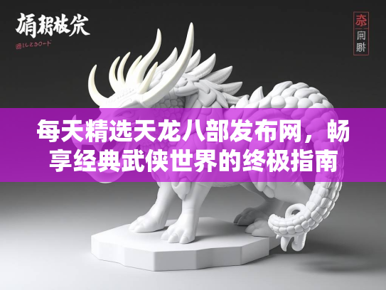 每天精选天龙八部发布网，畅享经典武侠世界的终极指南