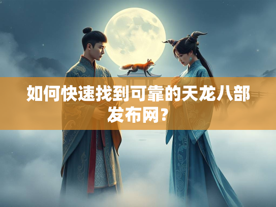如何快速找到可靠的天龙八部发布网？  第2张