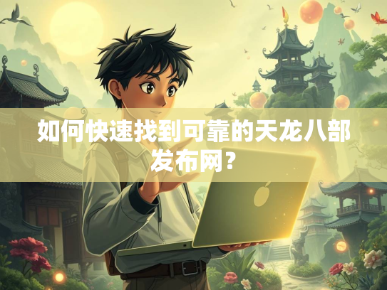 如何快速找到可靠的天龙八部发布网？  第3张