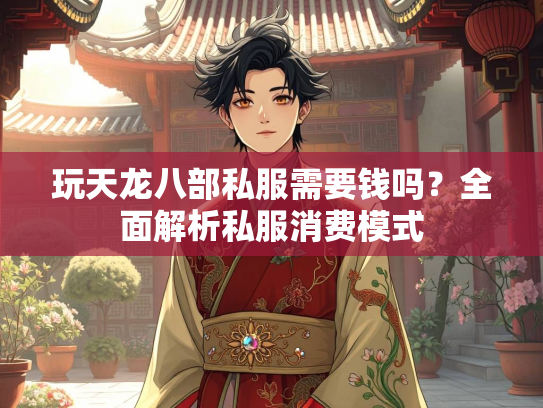 玩天龙八部私服需要钱吗？全面解析私服消费模式
