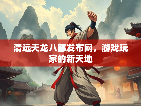 清远天龙八部发布网，游戏玩家的新天地
