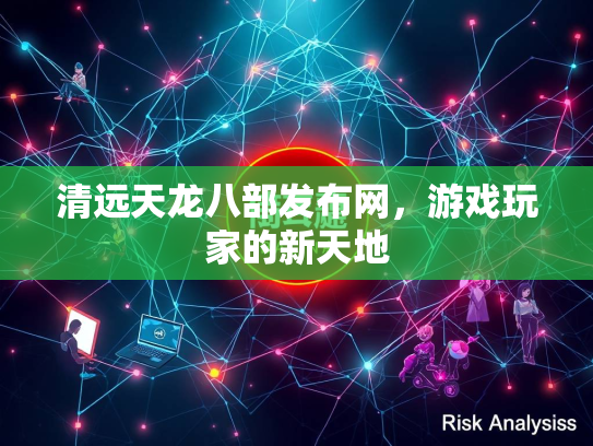 清远天龙八部发布网，游戏玩家的新天地