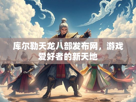 库尔勒天龙八部发布网，游戏爱好者的新天地