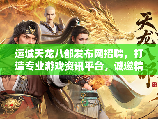 运城天龙八部发布网招聘，打造专业游戏资讯平台，诚邀精英加入  第2张