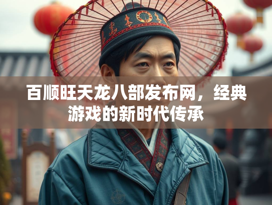 百顺旺天龙八部发布网，经典游戏的新时代传承