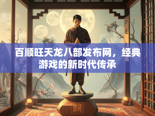 百顺旺天龙八部发布网，经典游戏的新时代传承