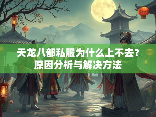 天龙八部私服为什么上不去？原因分析与解决方法