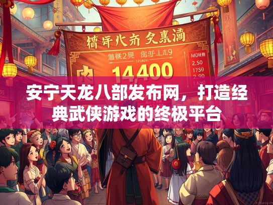 安宁天龙八部发布网，打造经典武侠游戏的终极平台
