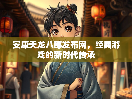 安康天龙八部发布网，经典游戏的新时代传承  第2张