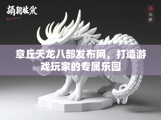章丘天龙八部发布网，打造游戏玩家的专属乐园