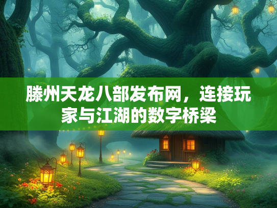 滕州天龙八部发布网，连接玩家与江湖的数字桥梁