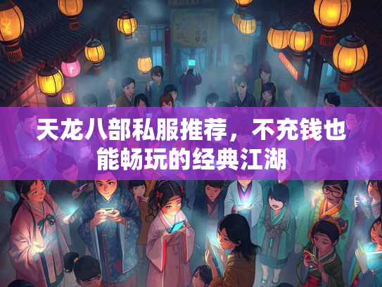 天龙八部私服推荐，不充钱也能畅玩的经典江湖