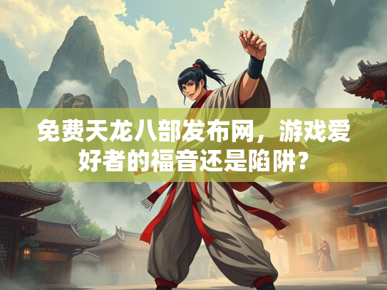 免费天龙八部发布网，游戏爱好者的福音还是陷阱？  第2张