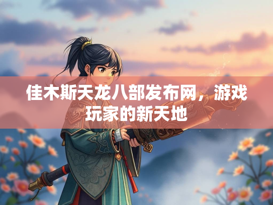 佳木斯天龙八部发布网，游戏玩家的新天地  第3张