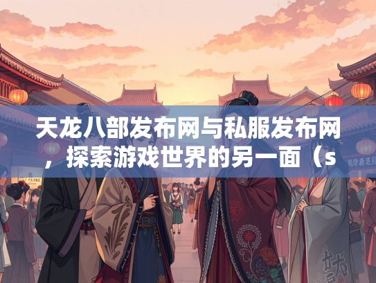 天龙八部发布网与私服发布网，探索游戏世界的另一面（szksbbs）  第1张