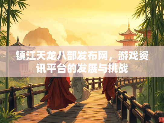 镇江天龙八部发布网，游戏资讯平台的发展与挑战  第2张