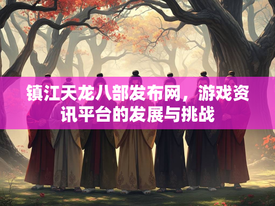 镇江天龙八部发布网，游戏资讯平台的发展与挑战  第1张