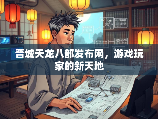 晋城天龙八部发布网，游戏玩家的新天地