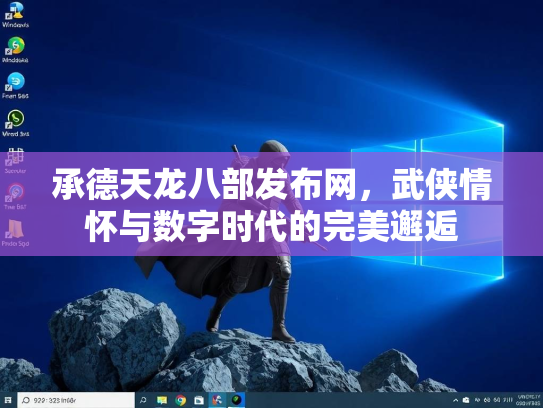 承德天龙八部发布网，武侠情怀与数字时代的完美邂逅