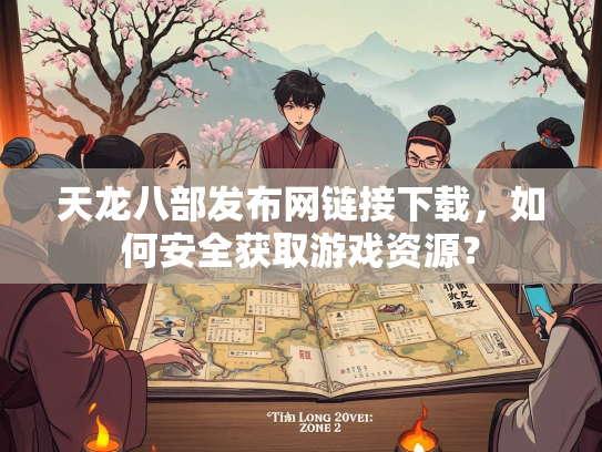 天龙八部发布网链接下载，如何安全获取游戏资源？  第1张