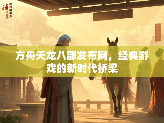 方舟天龙八部发布网，经典游戏的新时代桥梁