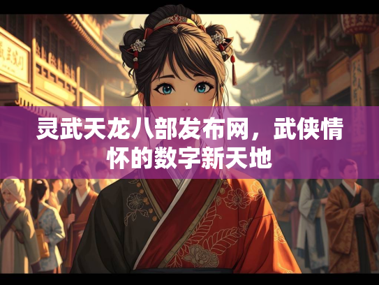 灵武天龙八部发布网，武侠情怀的数字新天地