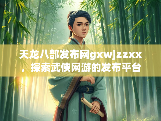 天龙八部发布网gxwjzzxx，探索武侠网游的发布平台