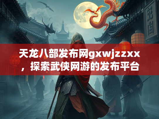 天龙八部发布网gxwjzzxx，探索武侠网游的发布平台