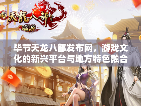 毕节天龙八部发布网，游戏文化的新兴平台与地方特色融合  第1张