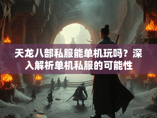 天龙八部私服能单机玩吗？深入解析单机私服的可能性