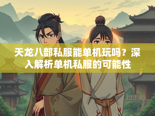 天龙八部私服能单机玩吗？深入解析单机私服的可能性