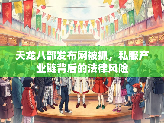 天龙八部发布网被抓，私服产业链背后的法律风险