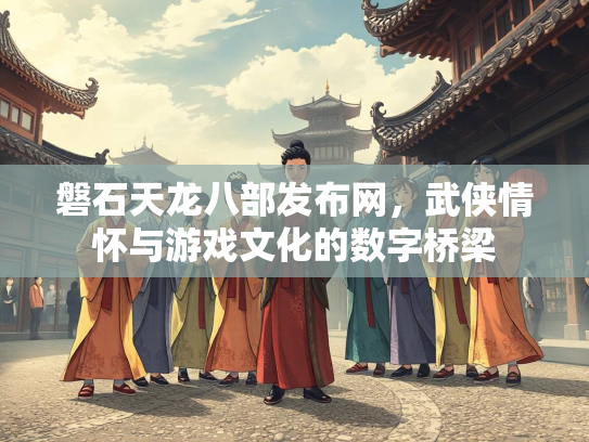 磐石天龙八部发布网，武侠情怀与游戏文化的数字桥梁