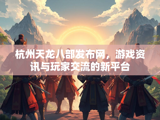 杭州天龙八部发布网，游戏资讯与玩家交流的新平台  第2张