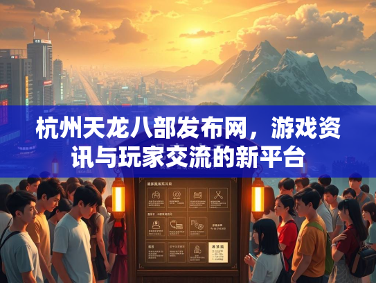 杭州天龙八部发布网，游戏资讯与玩家交流的新平台  第3张