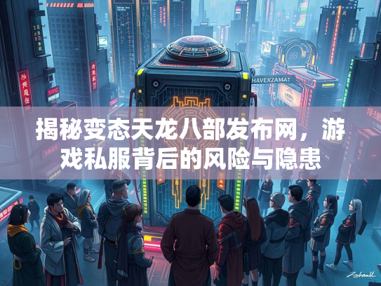 揭秘变态天龙八部发布网，游戏私服背后的风险与隐患