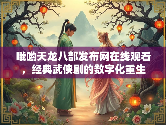 哦哟天龙八部发布网在线观看，经典武侠剧的数字化重生  第2张