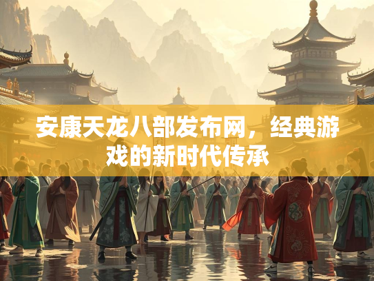 安康天龙八部发布网，经典游戏的新时代传承  第3张