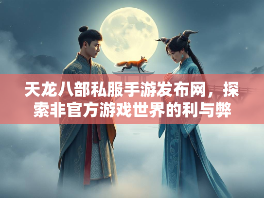 天龙八部私服手游发布网，探索非官方游戏世界的利与弊  第2张