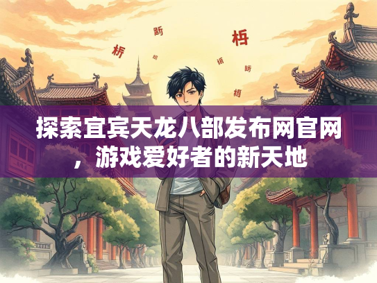 探索宜宾天龙八部发布网官网，游戏爱好者的新天地  第2张