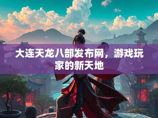 大连天龙八部发布网，游戏玩家的新天地