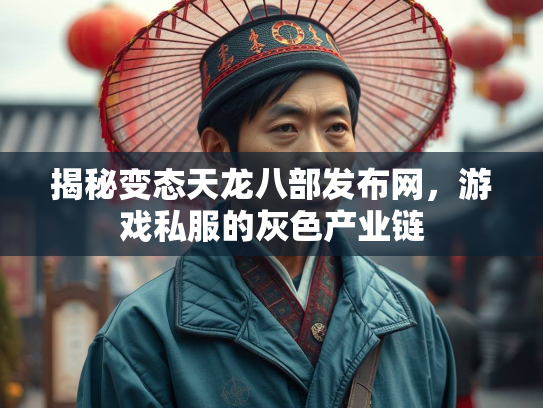 揭秘变态天龙八部发布网，游戏私服的灰色产业链