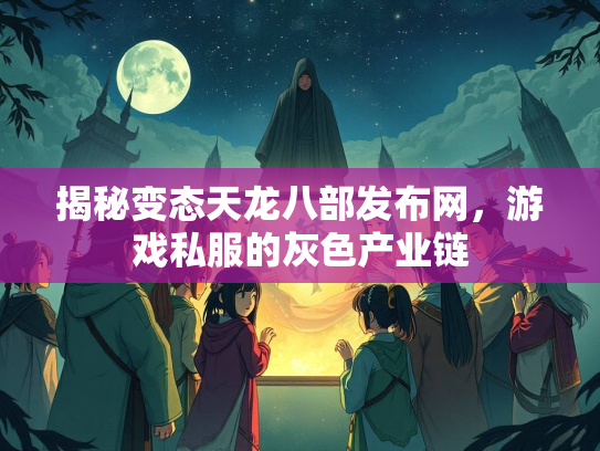 揭秘变态天龙八部发布网，游戏私服的灰色产业链
