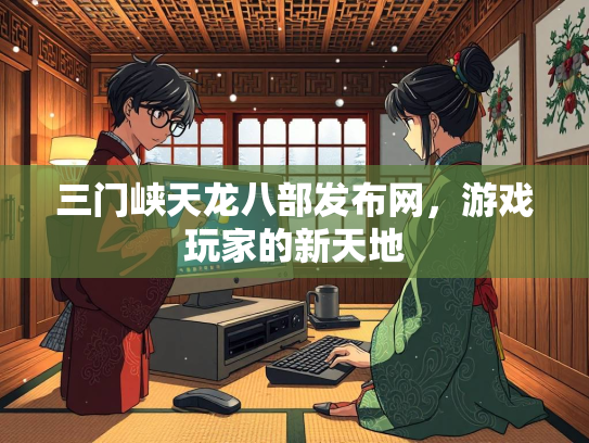 三门峡天龙八部发布网，游戏玩家的新天地  第2张