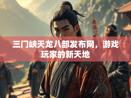 三门峡天龙八部发布网，游戏玩家的新天地  第3张