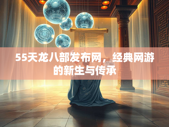 55天龙八部发布网，经典网游的新生与传承