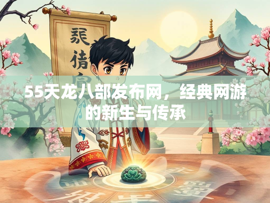 55天龙八部发布网，经典网游的新生与传承