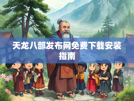 天龙八部发布网免费下载安装指南