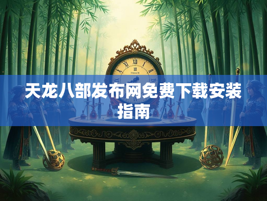 天龙八部发布网免费下载安装指南