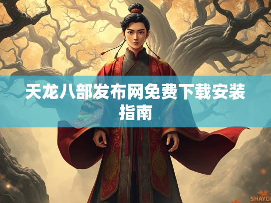 天龙八部发布网免费下载安装指南
